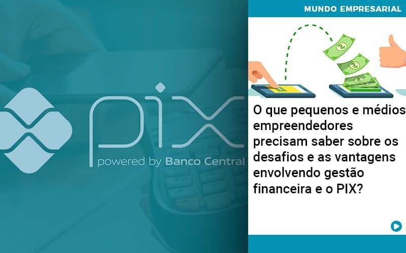 O Que Pequenos E Médios Empreendedores Precisam Saber Sobre Os Desafios E As Vantagens Envolvendo Gestão Financeira E O Pix Organização Contábil Lawini - Contabilidade em Brasília - DF | C & V Contadores Associados