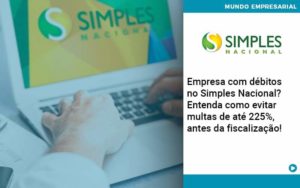 Empresa Com Debitos No Simples Nacional Entenda Como Evitar Multas De Ate 225 Antes Da Fiscalizacao Organização Contábil Lawini - Contabilidade em Brasília - DF | C & V Contadores Associados