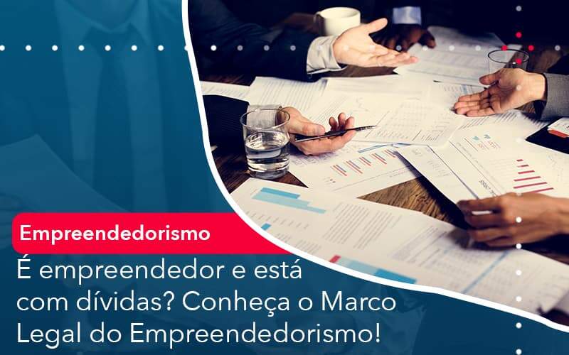 E Empreendedor E Esta Com Dividas Conheca O Marco Legal Do Empreendedorismo Organização Contábil Lawini - Contabilidade em Brasília - DF | C & V Contadores Associados