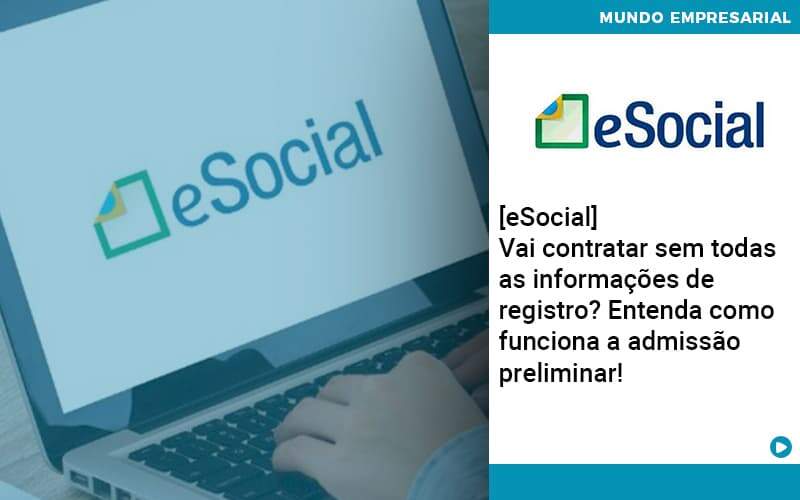 E Social Vai Contratar Sem Todas As Informacoes De Registro Entenda Como Funciona A Admissao Preliminar Organização Contábil Lawini - Contabilidade em Brasília - DF | C & V Contadores Associados