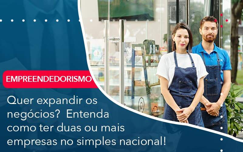 Quer Expandir Os Negocios Entenda Como Ter Duas Ou Mais Empresas No Simples Nacional Organização Contábil Lawini - Contabilidade em Brasília - DF | C & V Contadores Associados