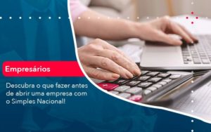 Descubra O Que Fazer Antes De Abrir Uma Empresa Com O Simples Nacional Organização Contábil Lawini - Contabilidade em Brasília - DF | C & V Contadores Associados